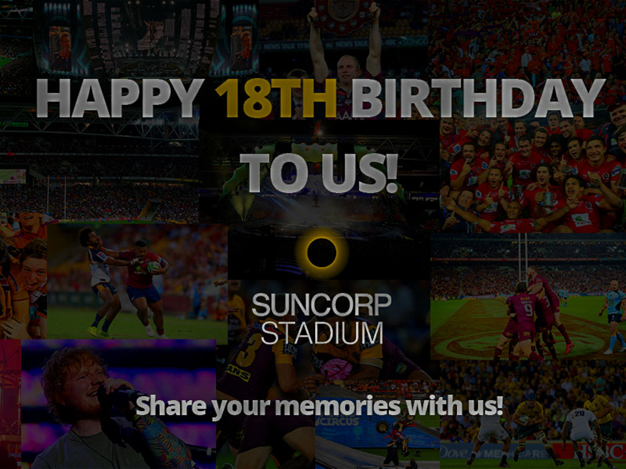 Photo collage of various events at Suncorp Stadium, with graphic overlay wishing the stadium a Happy Birthday. Suncorp Stadium logo is down the bottom with the text 'Share your memories with us!'.