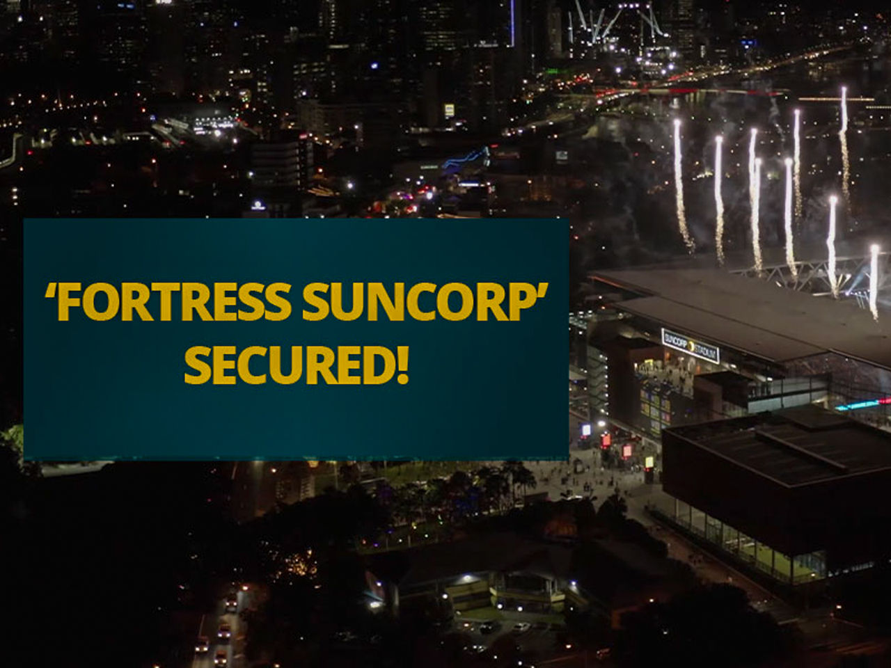 Aerial image of Suncorp Stadium at nighttime with fireworks going off. In the foreground is a graphic stating ''Fortress Suncorp' Secured!'